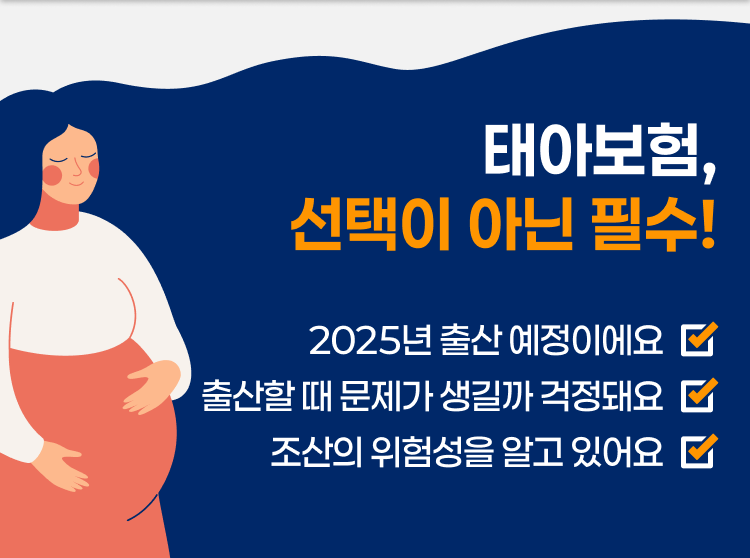 태아보험, 선택이 아닌 필수! 2025년 출산 예정이예요/출산할 때 문제가 생길까 걱정돼요/조산의 위험성을 알고 있어요